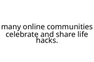 many online communities celebrate and share life hacks.
